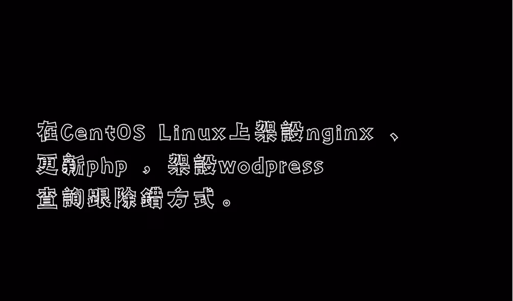 在CentOS Linux上安裝nginx 、更新php ，架設wodpress查詢跟除錯方式。