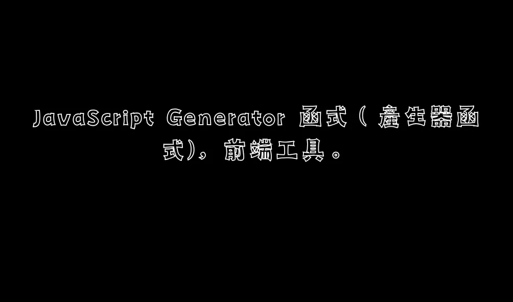 JavaScript Generator 函式（產生器函式)，前端工具。