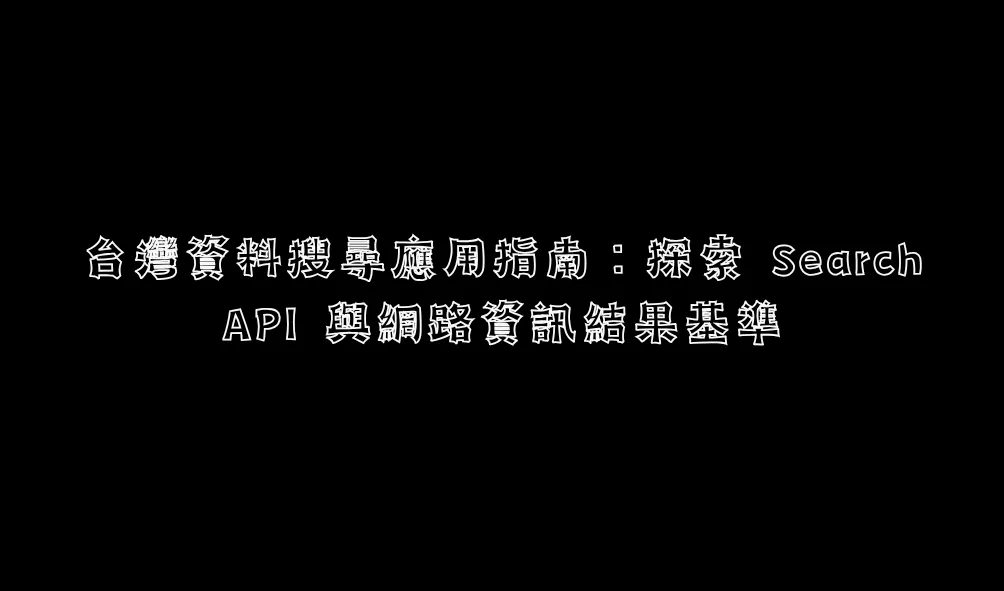 台灣資料搜尋應用指南：探索 Search API 與網路資訊結果基準
