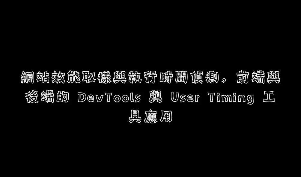 網站效能取樣與執行時間偵測，前端與後端的 DevTools 與 User Timing 工具應用